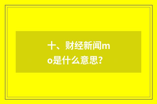 十、财经新闻mo是什么意思？
