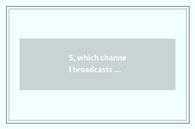 5, which channel broadcasts news of finance and economics?