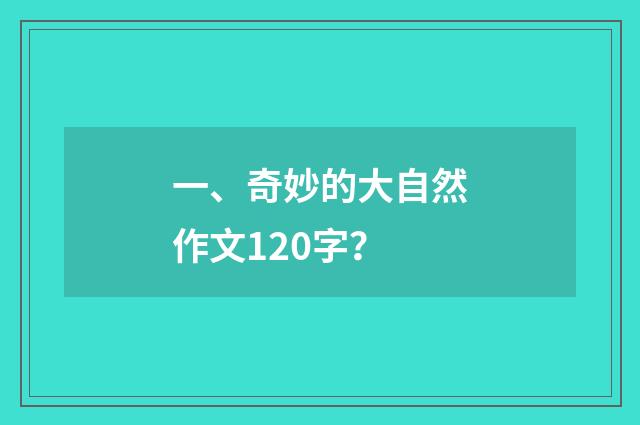 一、奇妙的大自然作文120字?