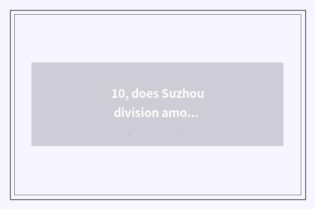 10, does Suzhou division amount to company of science and technology how?