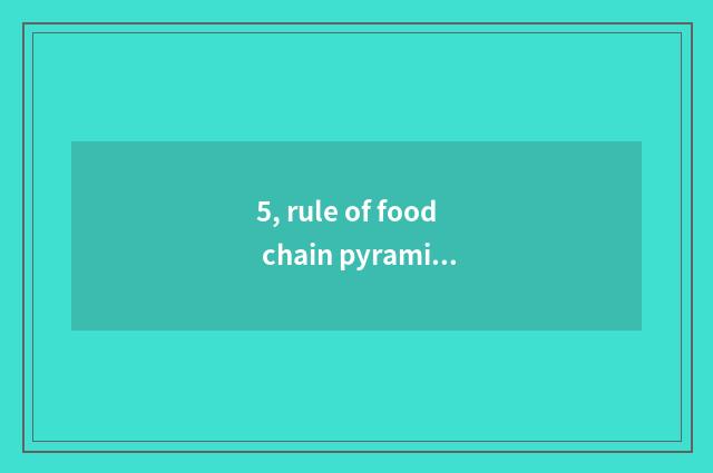 5, rule of food chain pyramid?