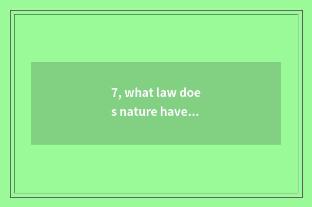 7, what law does nature have?