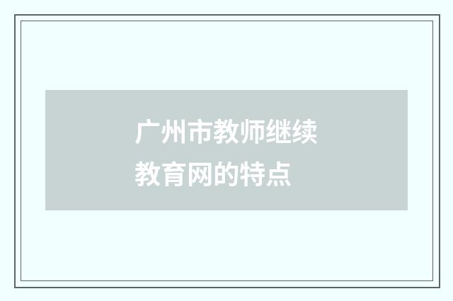 广州市教师继续教育网的特点
