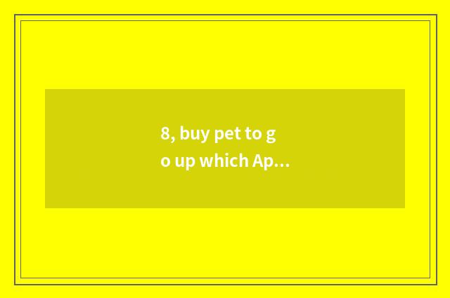 8, buy pet to go up which App?