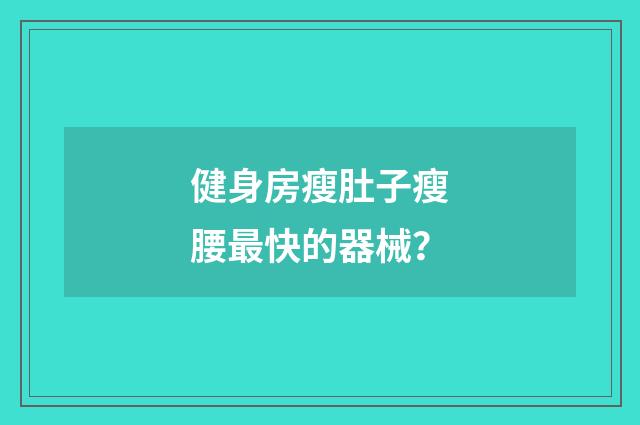 健身房瘦肚子瘦腰最快的器械？