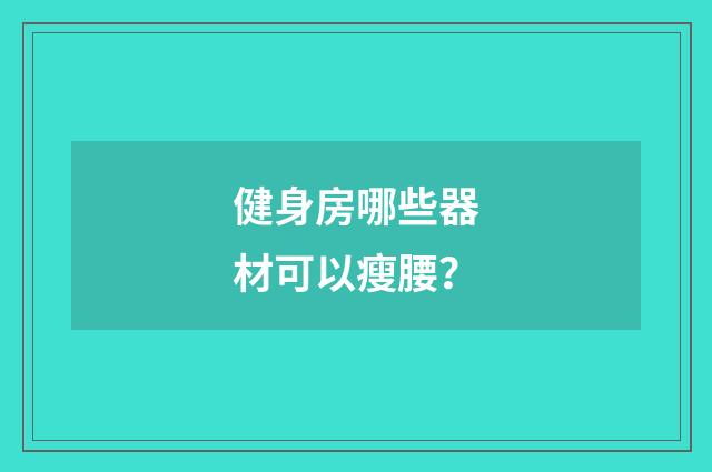 健身房哪些器材可以瘦腰？