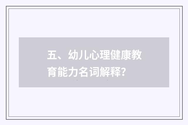 五、幼儿心理健康教育能力名词解释?