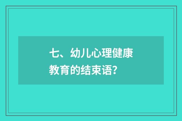 七、幼儿心理健康教育的结束语?