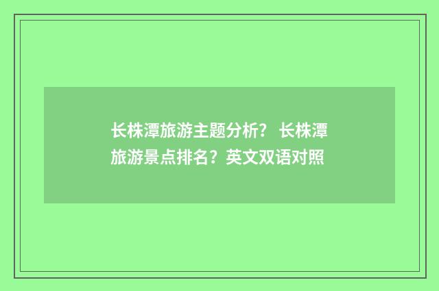 长株潭旅游主题分析？ 长株潭旅游景点排名？英文双语对照