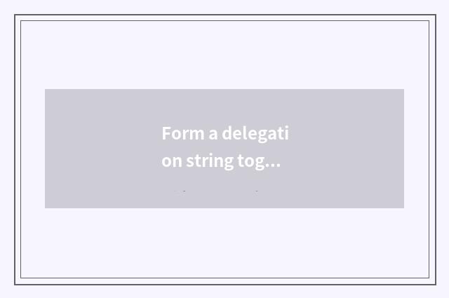 Form a delegation string together the door to say?