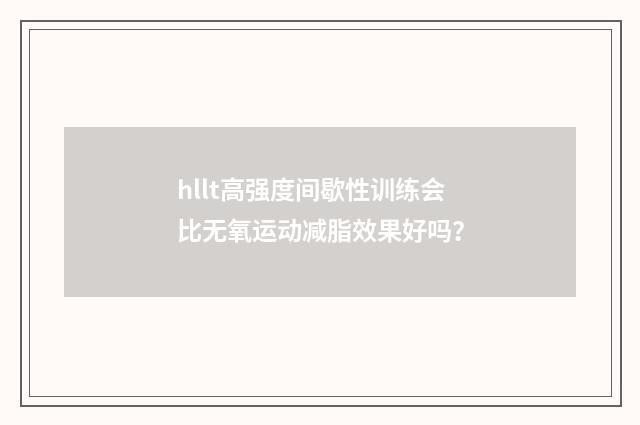 hllt高强度间歇性训练会比无氧运动减脂效果好吗？