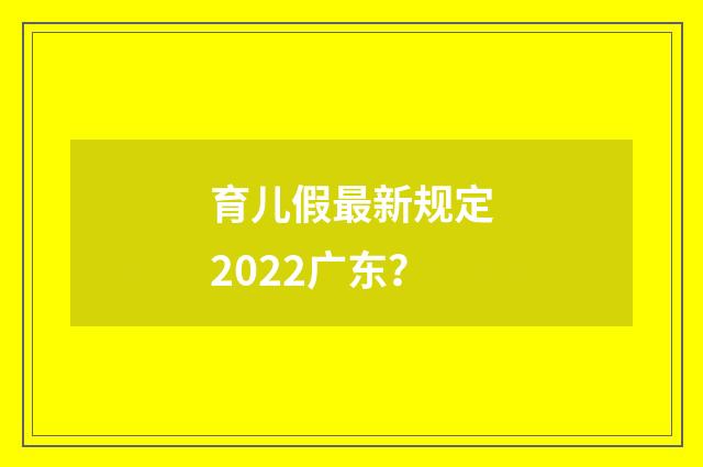 育儿假最新规定2022广东？