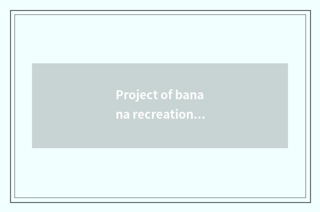 Project of banana recreation trainee is summarized