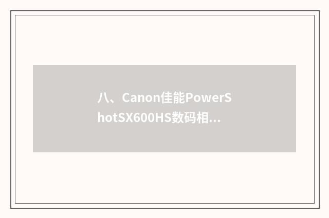 八、Canon佳能PowerShotSX600HS数码相机怎么样？