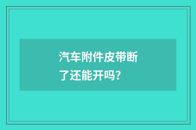 汽车附件皮带断了还能开吗？