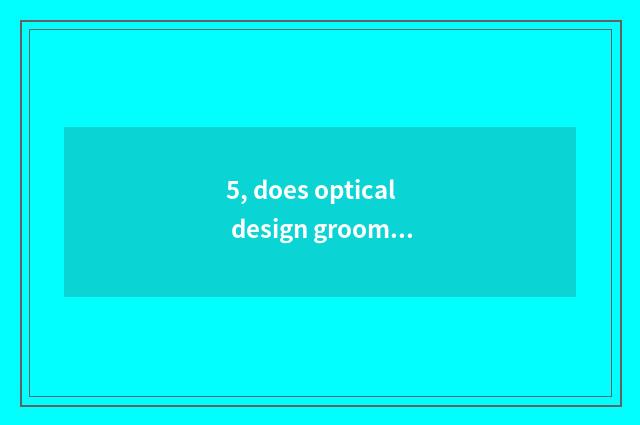 5, does optical design groom?