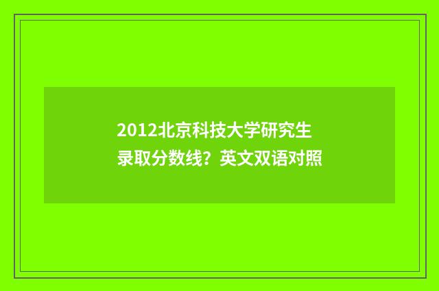 2012北京科技大学研究生录取分数线？英文双语对照