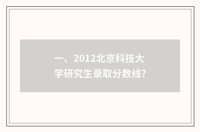 一、2012北京科技大学研究生录取分数线？