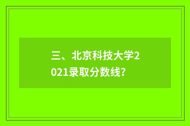 三、北京科技大学2021录取分数线?