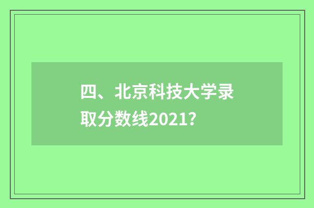 四、北京科技大学录取分数线2021?