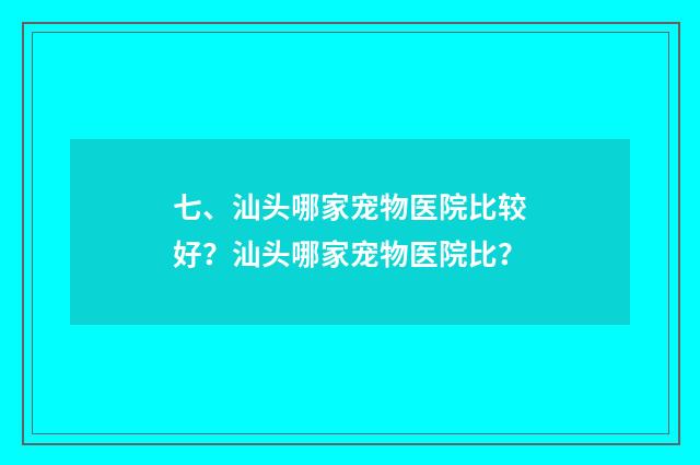 七、汕头哪家宠物医院比较好?汕头哪家宠物医院比?