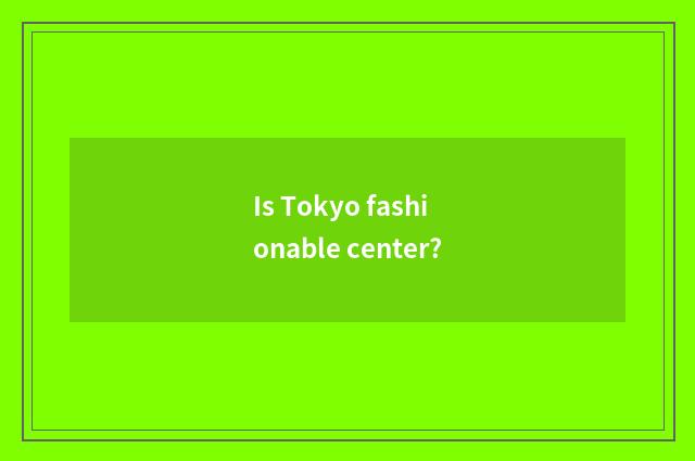 Is Tokyo fashionable center?
