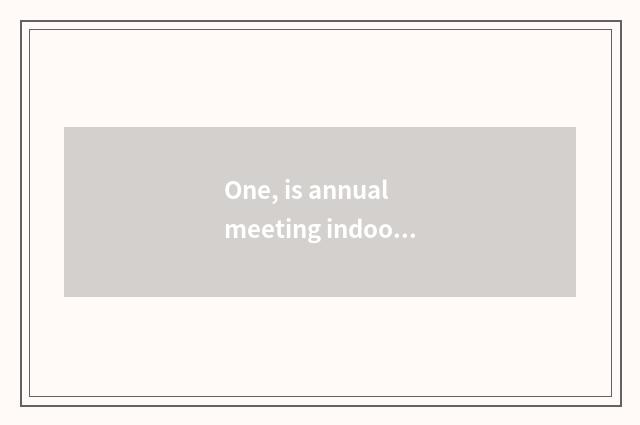 One, is annual meeting indoor and interactive little game?