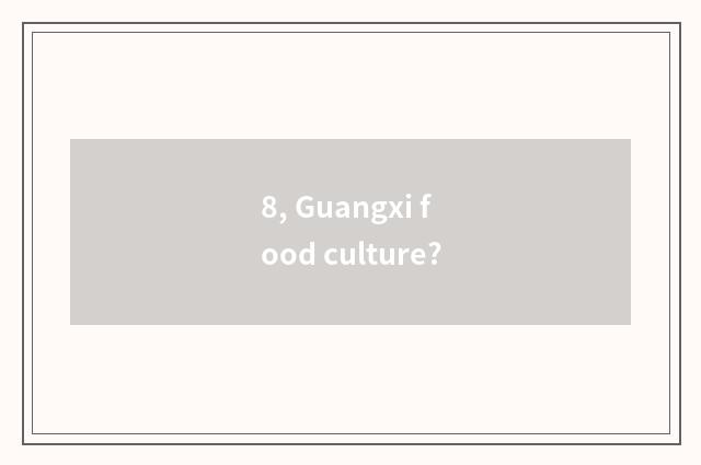8, Guangxi food culture?