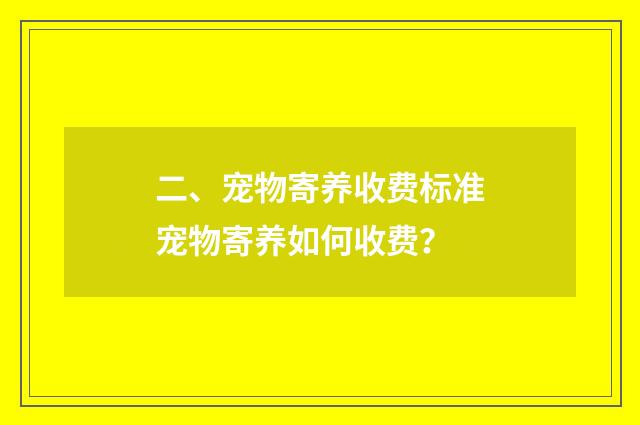 二、宠物寄养收费标准宠物寄养如何收费?
