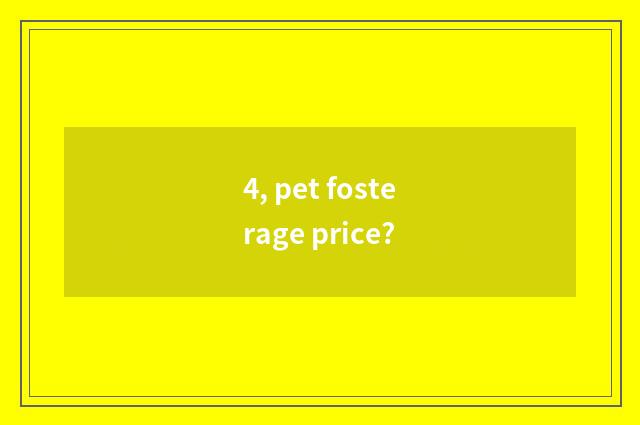 4, pet fosterage price?