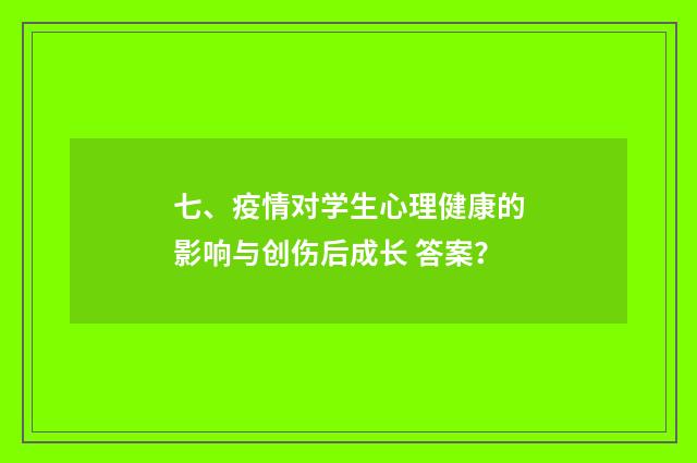 七、疫情对学生心理健康的影响与创伤后成长 答案?