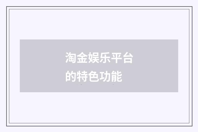 淘金娱乐平台的特色功能