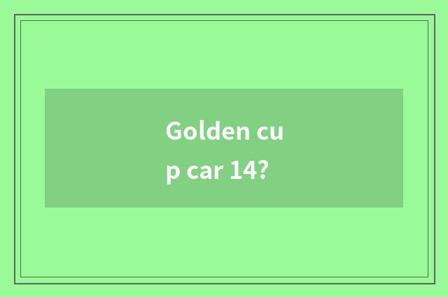 Golden cup car 14?