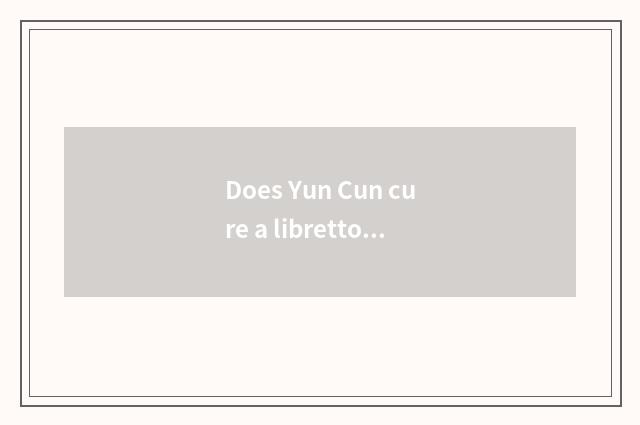 Does Yun Cun cure a libretto?