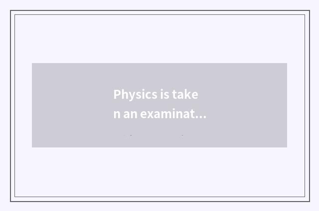 Physics is taken an examination of to often take an examination of the common se