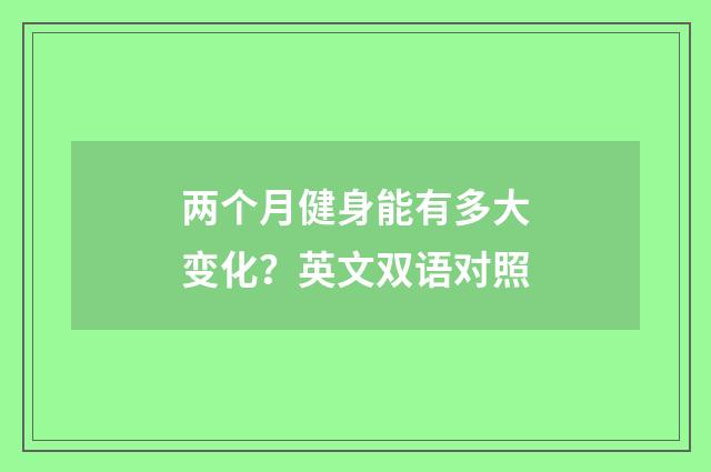 两个月健身能有多大变化？英文双语对照