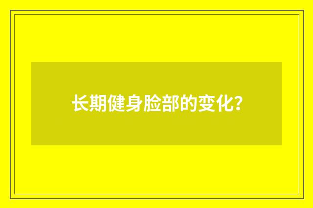 长期健身脸部的变化？