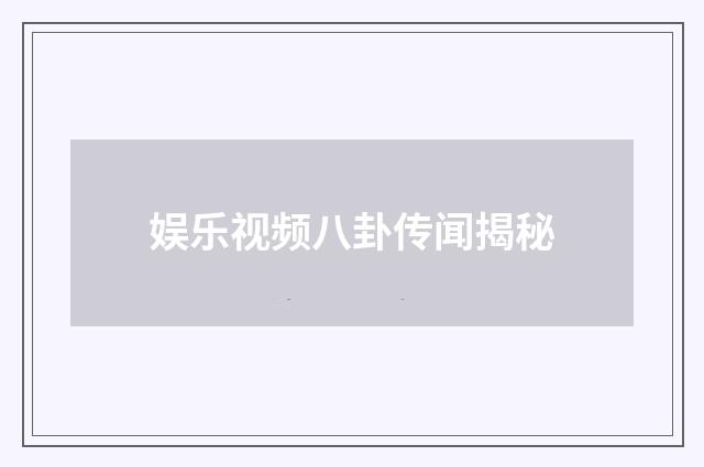 娱乐视频八卦传闻揭秘