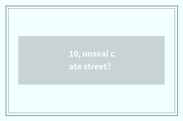 10, unseal cate street?