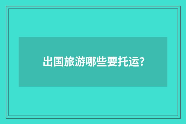 出国旅游哪些要托运?