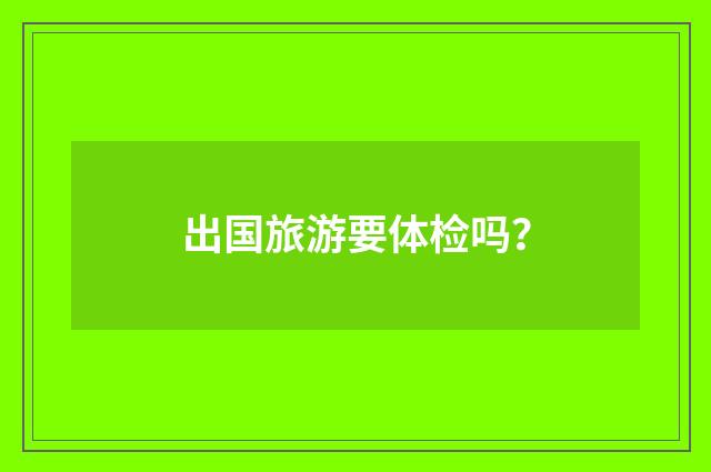 出国旅游要体检吗?