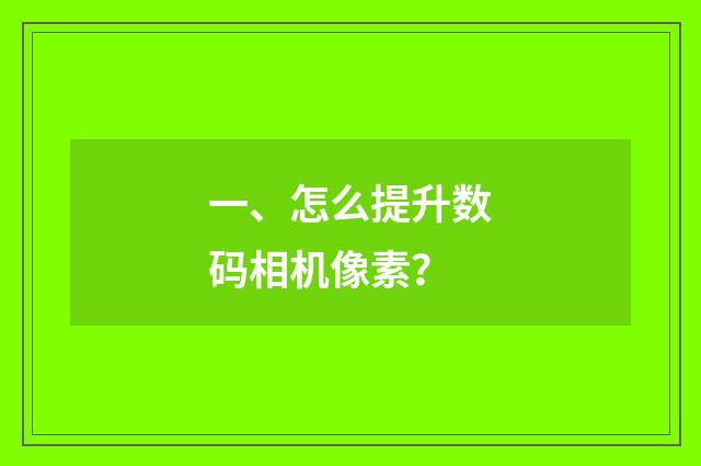 一、怎么提升数码相机像素？