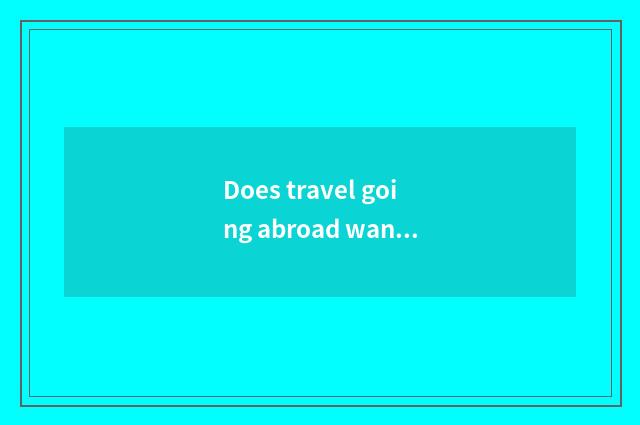 Does travel going abroad want check-up?