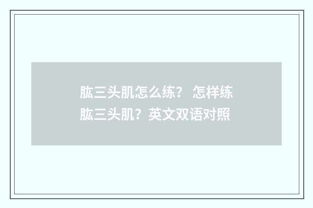 肱三头肌怎么练? 怎样练肱三头肌?英文双语对照