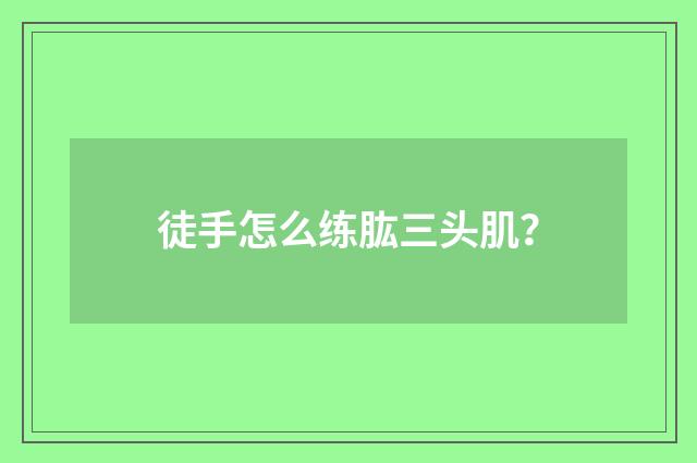 徒手怎么练肱三头肌?