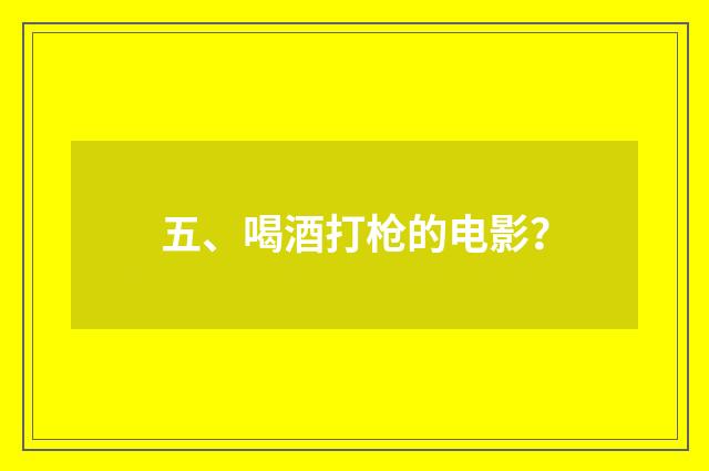 五、喝酒打枪的电影?