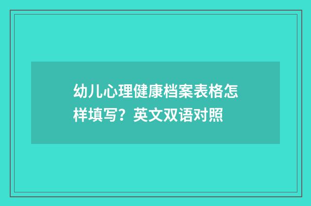 幼儿心理健康档案表格怎样填写？英文双语对照