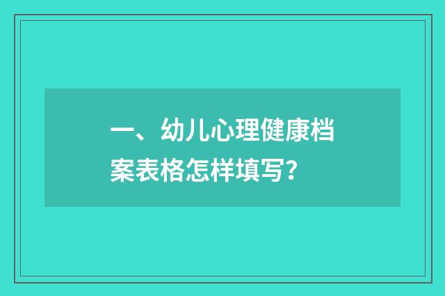 一、幼儿心理健康档案表格怎样填写？