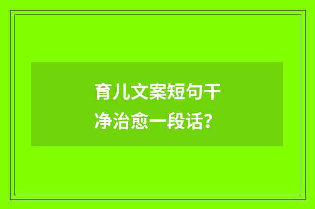 育儿文案短句干净治愈一段话？