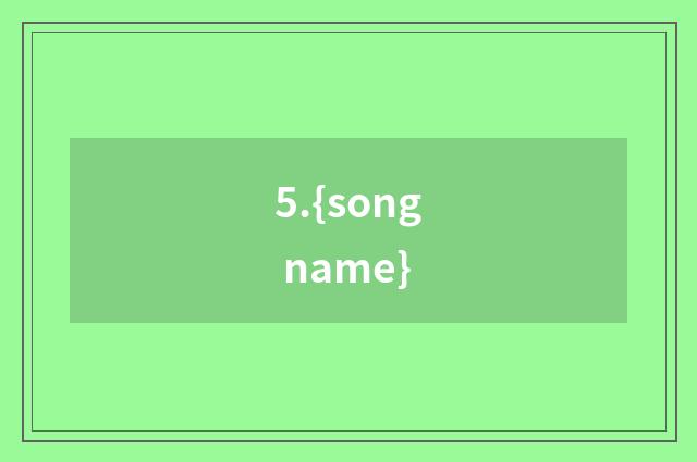 5.{song name}
